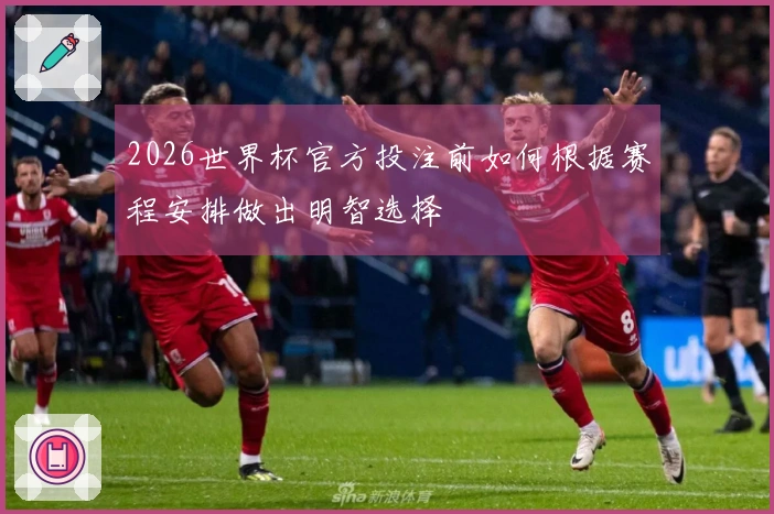 2026世界杯官方投注前如何根据赛程安排做出明智选择
