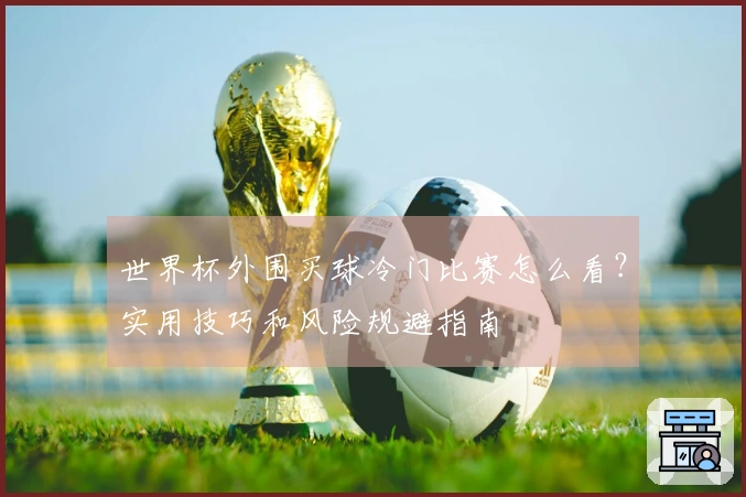 世界杯外围买球冷门比赛怎么看?实用技巧和风险规避指南