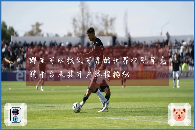 哪里可以找到可靠的世界杯冠军竞猜平台及其开户流程揭秘
