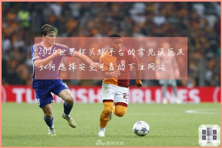 2026世界杯买球平台的常见误区及如何选择安全可靠的下注网站